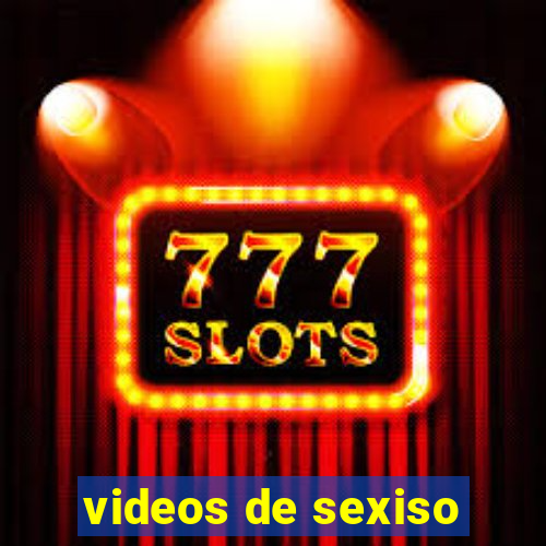 videos de sexiso